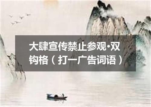 大肆宣传禁止参观·双钩格（打一广告词语）