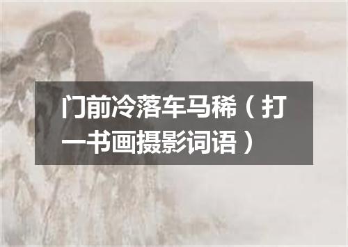 门前冷落车马稀（打一书画摄影词语）