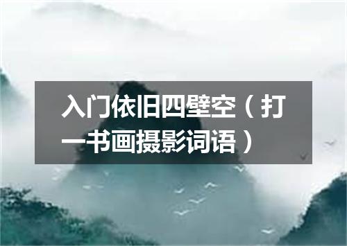 入门依旧四壁空（打一书画摄影词语）