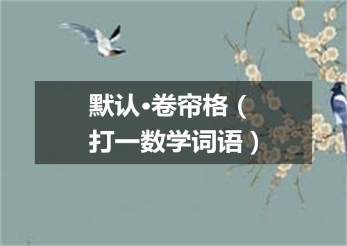 默认·卷帘格（打一数学词语）