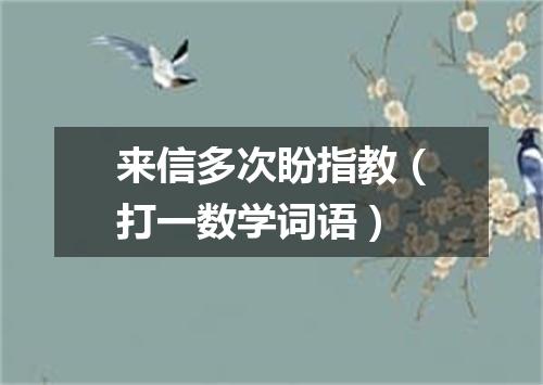 来信多次盼指教（打一数学词语）