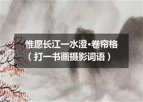 惟愿长江一水澄·卷帘格（打一书画摄影词语）