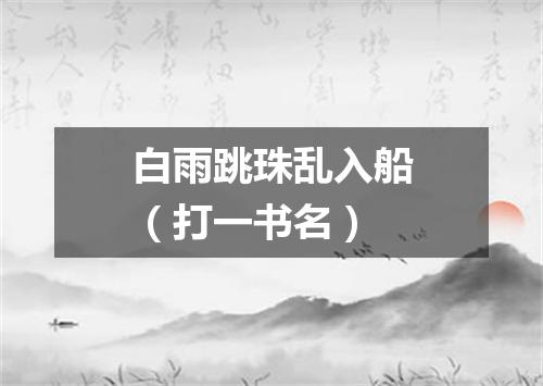 白雨跳珠乱入船（打一书名）