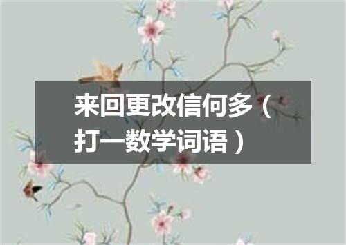 来回更改信何多（打一数学词语）