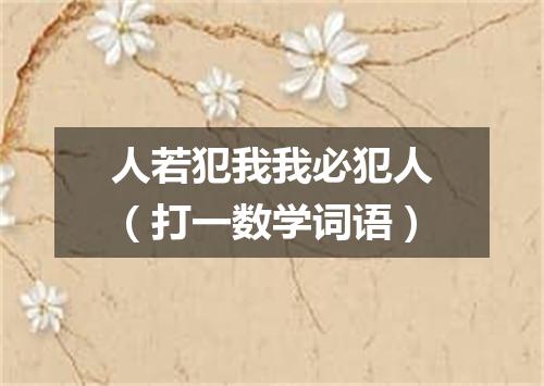 人若犯我我必犯人（打一数学词语）