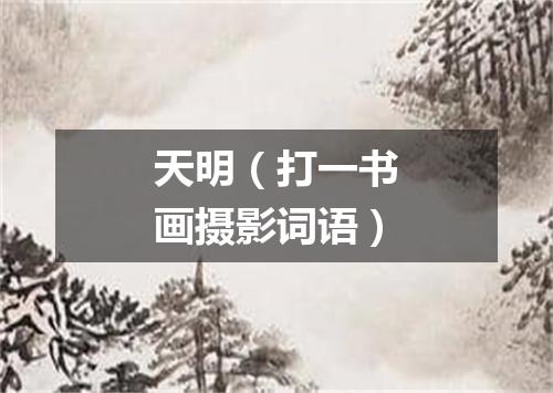 天明（打一书画摄影词语）
