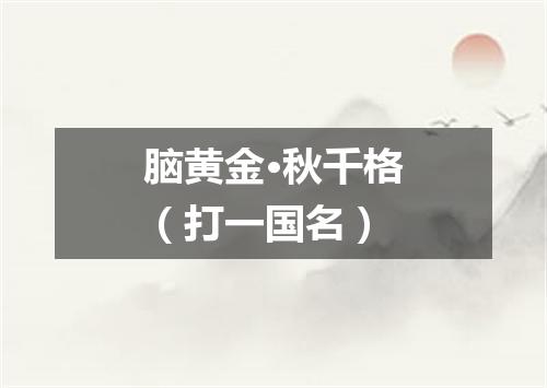 脑黄金·秋千格（打一国名）