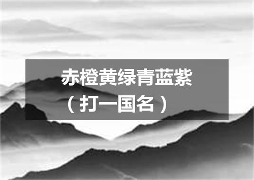 赤橙黄绿青蓝紫（打一国名）