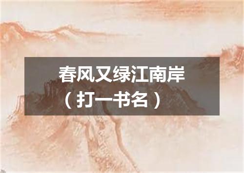 春风又绿江南岸（打一书名）