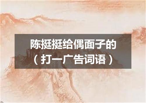 陈挺挺给偶面子的（打一广告词语）