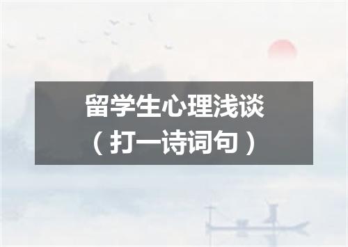 留学生心理浅谈（打一诗词句）