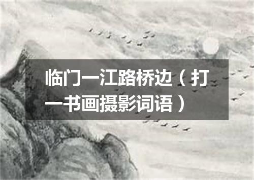 临门一江路桥边（打一书画摄影词语）