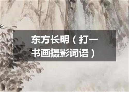 东方长明（打一书画摄影词语）