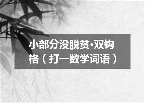 小部分没脱贫·双钩格（打一数学词语）