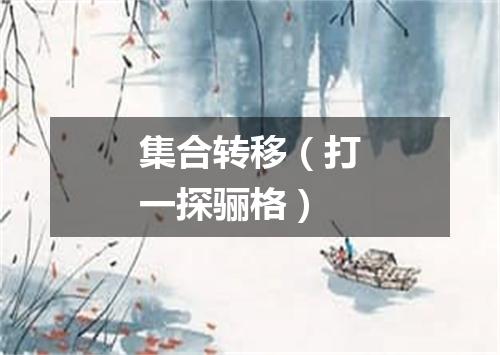 集合转移（打一探骊格）