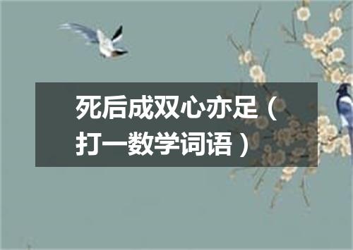 死后成双心亦足（打一数学词语）