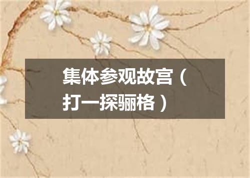 集体参观故宫（打一探骊格）