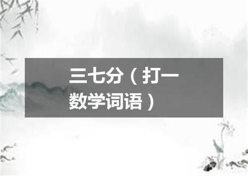 三七分（打一数学词语）
