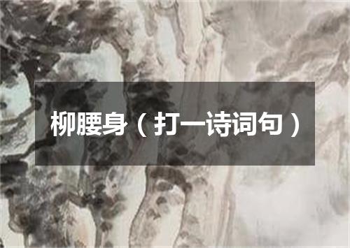 柳腰身（打一诗词句）
