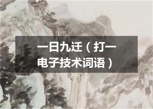 一日九迁（打一电子技术词语）
