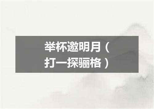 举杯邀明月（打一探骊格）