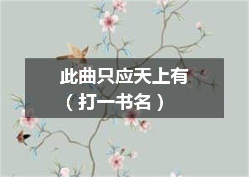此曲只应天上有（打一书名）