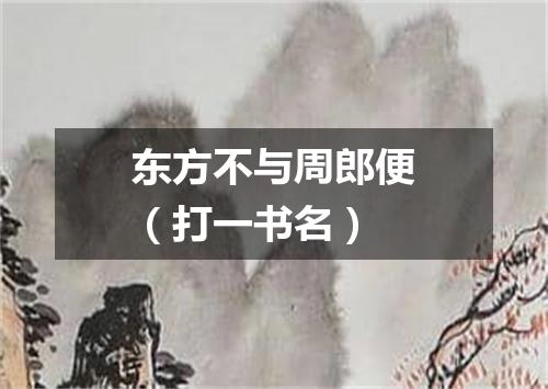 东方不与周郎便（打一书名）