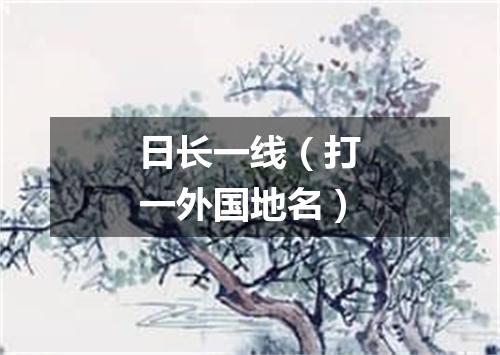 日长一线（打一外国地名）