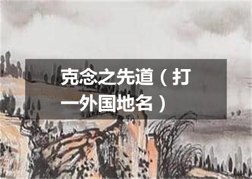 克念之先道（打一外国地名）