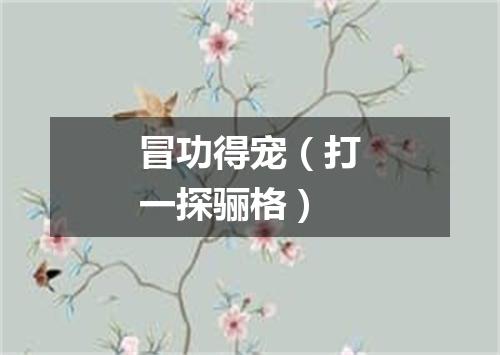 冒功得宠（打一探骊格）