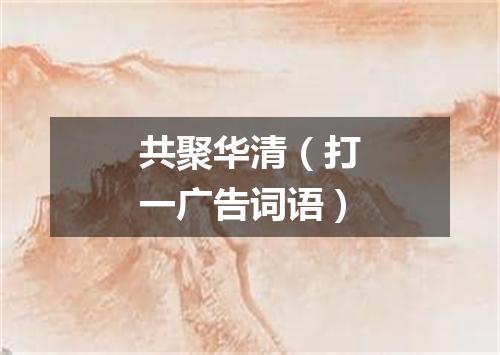 共聚华清（打一广告词语）