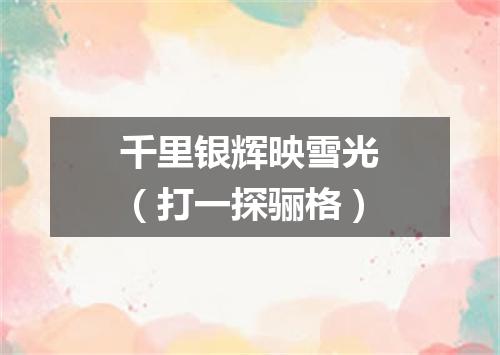 千里银辉映雪光（打一探骊格）