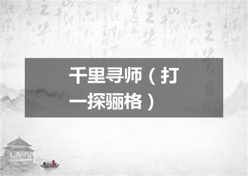 千里寻师（打一探骊格）