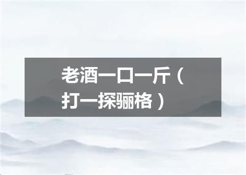 老酒一口一斤（打一探骊格）