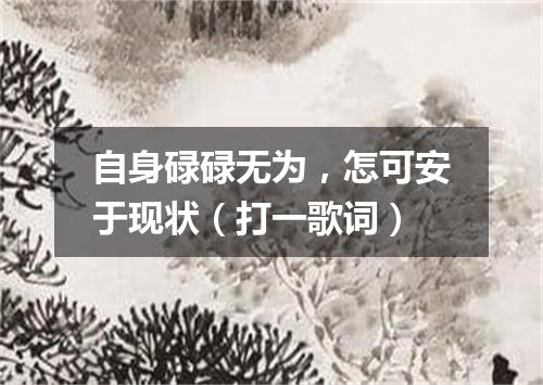 自身碌碌无为，怎可安于现状（打一歌词）