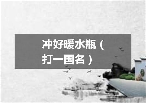 冲好暖水瓶（打一国名）