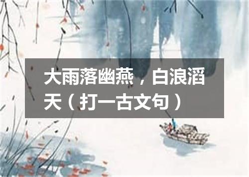 大雨落幽燕，白浪滔天（打一古文句）