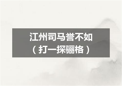 江州司马誉不如（打一探骊格）