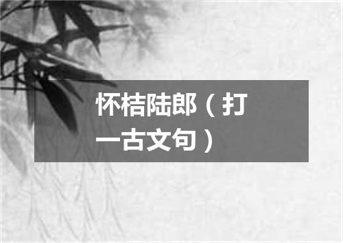 怀桔陆郎（打一古文句）