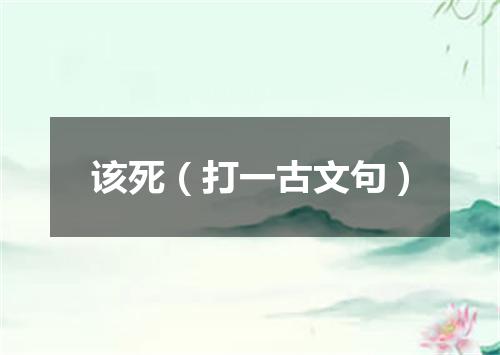 该死（打一古文句）