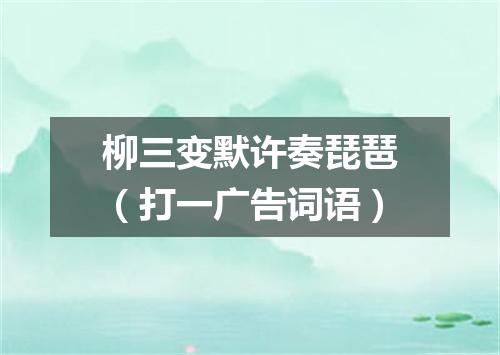 柳三变默许奏琵琶（打一广告词语）