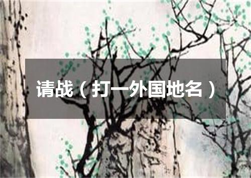 请战（打一外国地名）