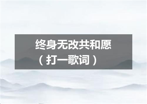 终身无改共和愿（打一歌词）