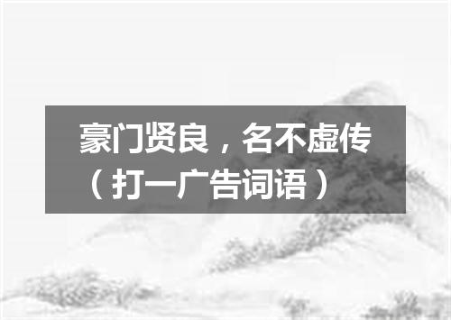 豪门贤良，名不虚传（打一广告词语）