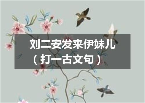 刘二安发来伊妹儿（打一古文句）