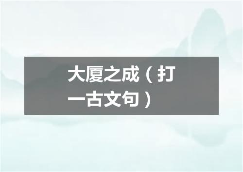 大厦之成（打一古文句）