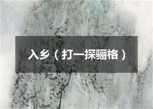 入乡（打一探骊格）