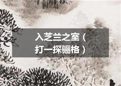 入芝兰之室（打一探骊格）