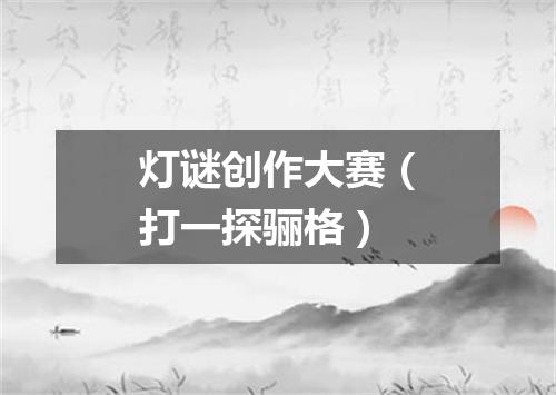 灯谜创作大赛（打一探骊格）