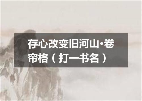 存心改变旧河山·卷帘格（打一书名）